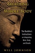 Breathing Through The Whole Body : The Buddha’s Instructions on Integrating Mind, Body, and Breath