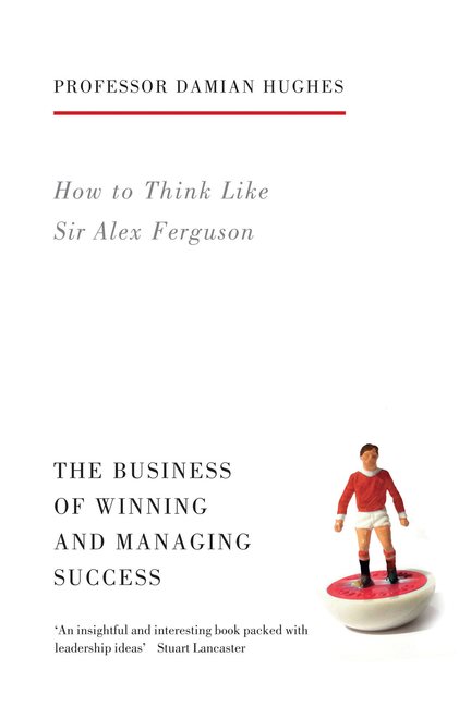 How to think like sir alex ferguson - the business of winning and managing