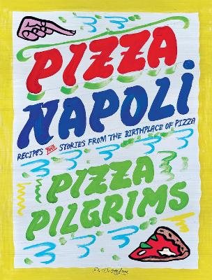 Pizza Napoli: Pizza Pilgrims Recipes and Stories from the Birthplace of Pizza