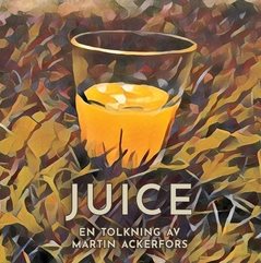 Juice : en tolkning av Martin Ackerfors